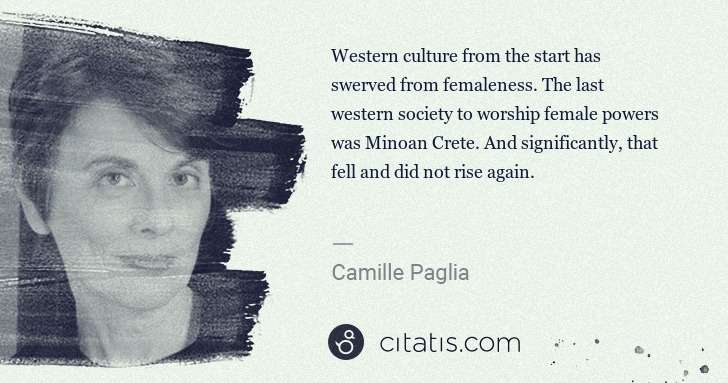 Camille Paglia: Western culture from the start has swerved from femaleness ... | Citatis