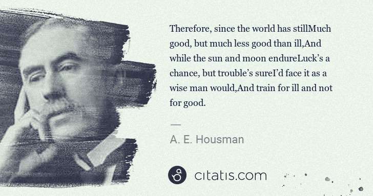 A. E. Housman: Therefore, since the world has stillMuch good, but much ... | Citatis
