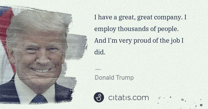 Donald Trump: I have a great, great company. I employ thousands of ... | Citatis