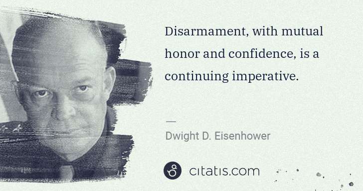 Dwight D. Eisenhower: Disarmament, with mutual honor and confidence, is a ... | Citatis