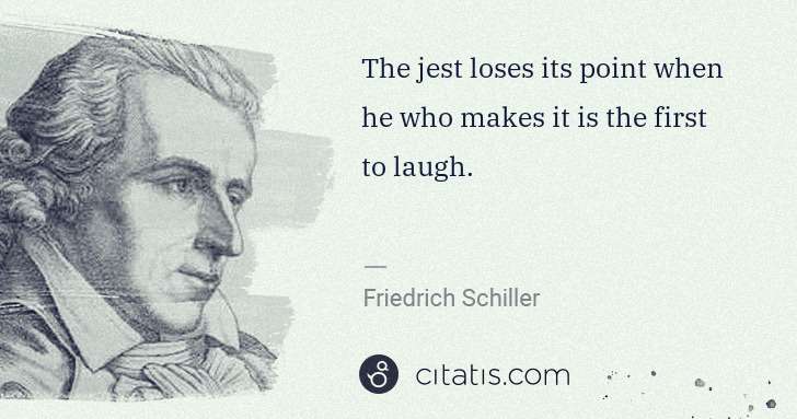 Friedrich Schiller: The jest loses its point when he who makes it is the first ... | Citatis