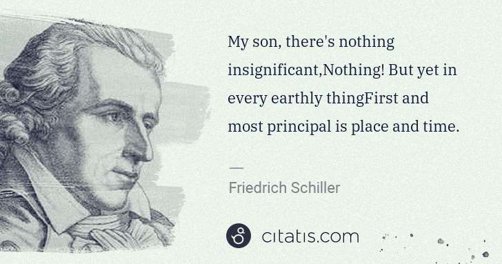 Friedrich Schiller: My son, there's nothing insignificant,Nothing! But yet in ... | Citatis