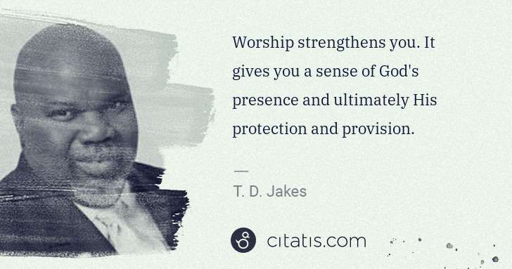 T. D. Jakes: Worship strengthens you. It gives you a sense of God's ... | Citatis
