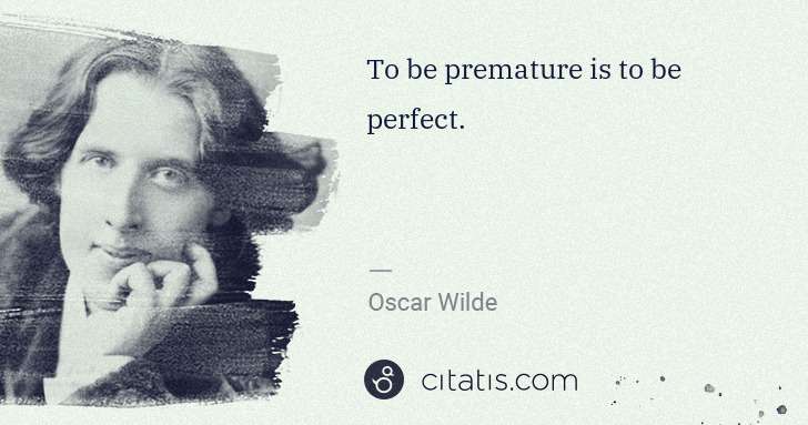 Oscar Wilde: To be premature is to be perfect. | Citatis