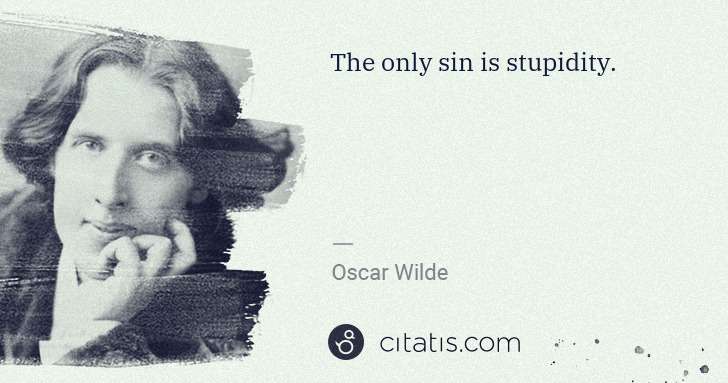 Oscar Wilde: The only sin is stupidity. | Citatis