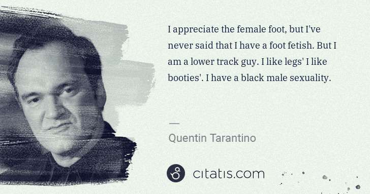 Quentin Tarantino: I appreciate the female foot, but I've never said that I ... | Citatis