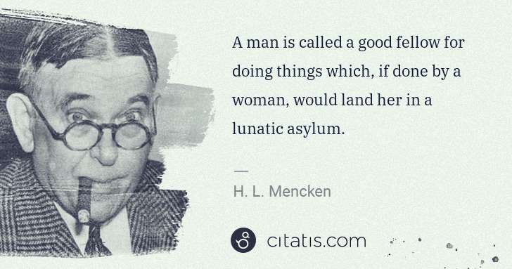 H. L. Mencken: A man is called a good fellow for doing things which, if ... | Citatis