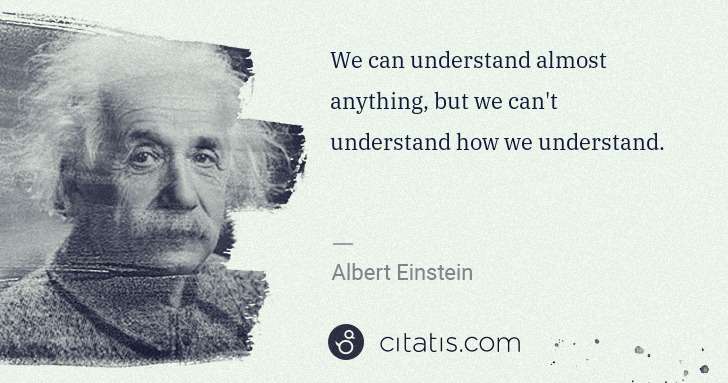 Albert Einstein: We can understand almost anything, but we can't understand ... | Citatis