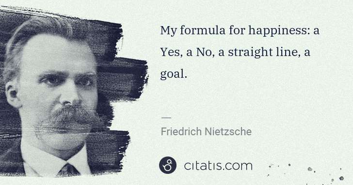 Friedrich Nietzsche: My formula for happiness: a Yes, a No, a straight line, a ... | Citatis