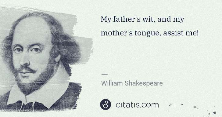 William Shakespeare: My father's wit, and my mother's tongue, assist me! | Citatis