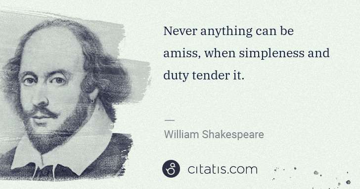 William Shakespeare: Never anything can be amiss, when simpleness and duty ... | Citatis
