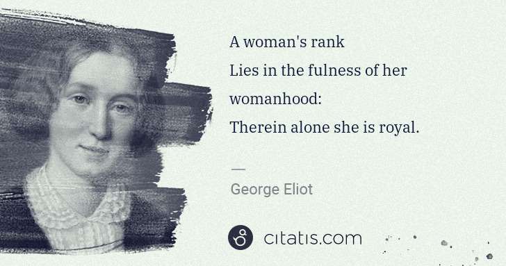 George Eliot: A woman's rank
Lies in the fulness of her womanhood:
 ... | Citatis