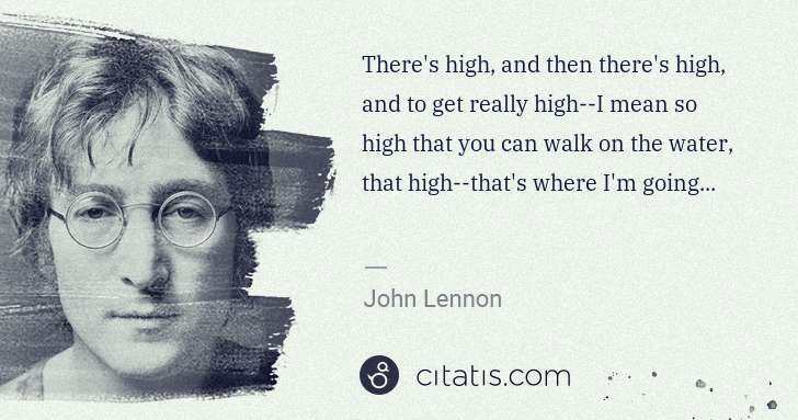 John Lennon: There's high, and then there's high, and to get really ... | Citatis