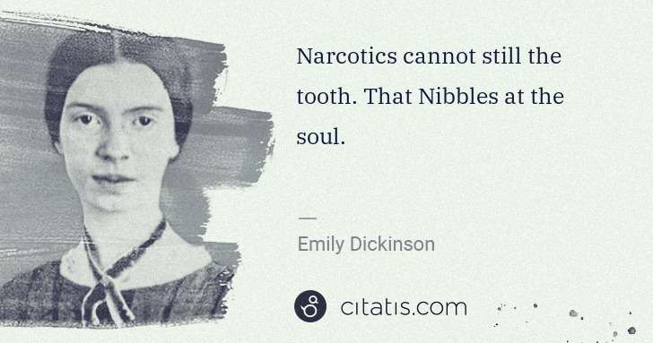 Emily Dickinson: Narcotics cannot still the tooth. That Nibbles at the soul. | Citatis