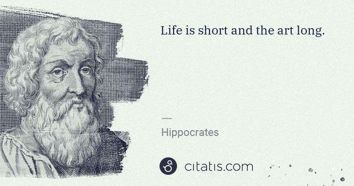 Hippocrates: Life is short and the art long. | Citatis