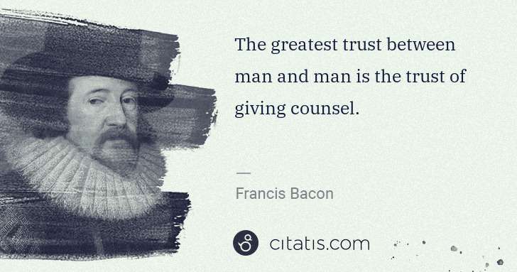 Francis Bacon: The greatest trust between man and man is the trust of ... | Citatis