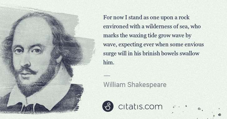 William Shakespeare: For now I stand as one upon a rock environed with a ... | Citatis