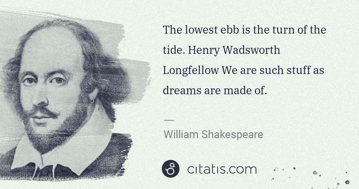 William Shakespeare: The lowest ebb is the turn of the tide. Henry Wadsworth ... | Citatis