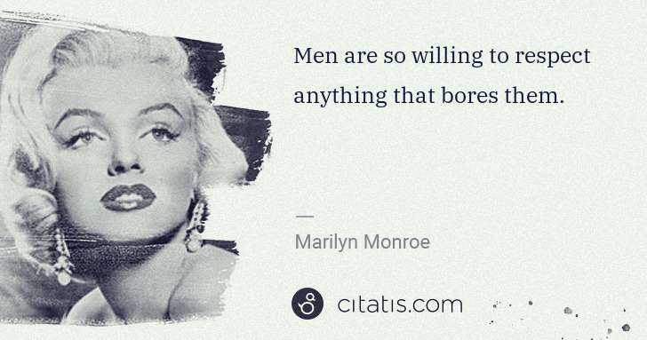 Marilyn Monroe: Men are so willing to respect anything that bores them. | Citatis