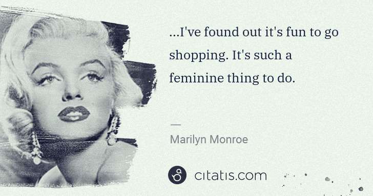 Marilyn Monroe: ...I've found out it's fun to go shopping. It's such a ... | Citatis