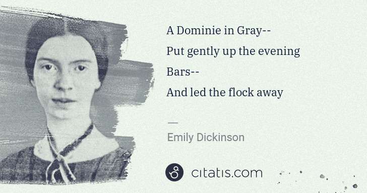 Emily Dickinson: A Dominie in Gray--
Put gently up the evening Bars--
And ... | Citatis
