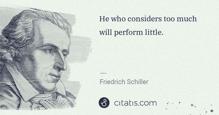 Friedrich Schiller: He who considers too much will perform little. | Citatis