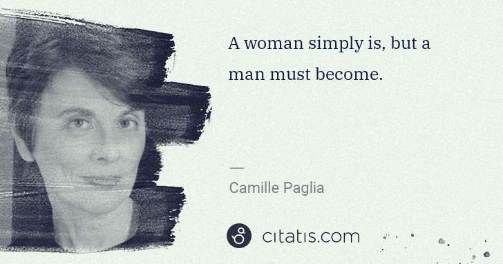 Camille Paglia: A woman simply is, but a man must become. | Citatis