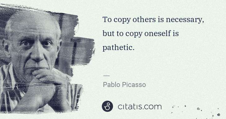Pablo Picasso: To copy others is necessary, but to copy oneself is ... | Citatis