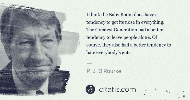 P. J. O'Rourke: I think the Baby Boom does have a tendency to get its nose ... | Citatis