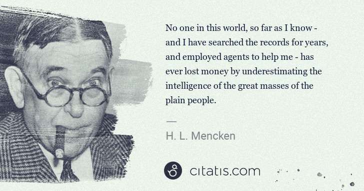 H. L. Mencken: No one in this world, so far as I know - and I have ... | Citatis