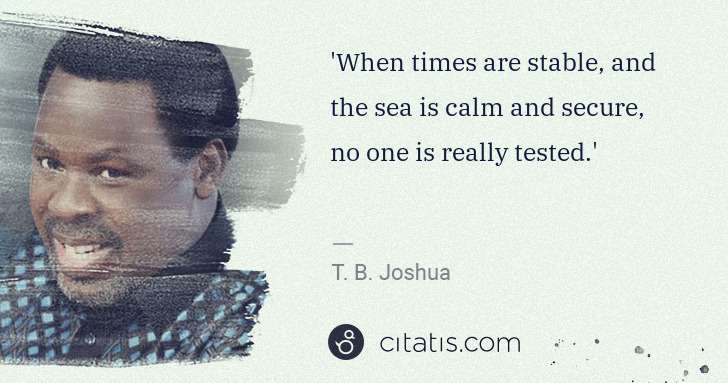 T. B. Joshua: 'When times are stable, and the sea is calm and secure, no ... | Citatis