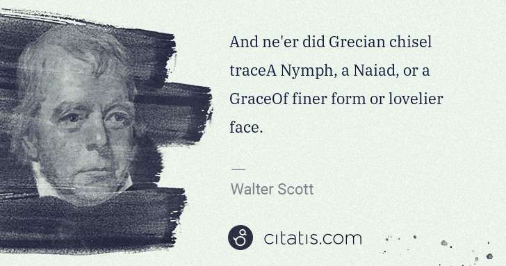 Walter Scott: And ne'er did Grecian chisel traceA Nymph, a Naiad, or a ... | Citatis