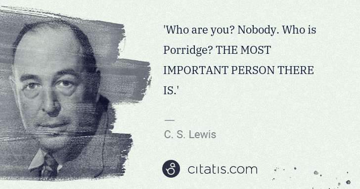 C. S. Lewis: 'Who are you? Nobody. Who is Porridge? THE MOST IMPORTANT ... | Citatis