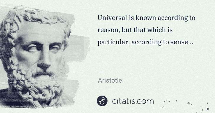 Aristotle: Universal is known according to reason, but that which is ... | Citatis