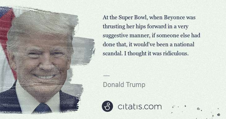 Donald Trump: At the Super Bowl, when Beyonce was thrusting her hips ... | Citatis