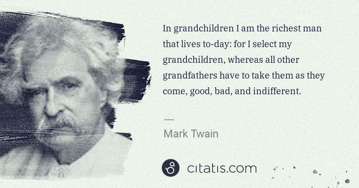 Mark Twain: In grandchildren I am the richest man that lives to-day: ... | Citatis