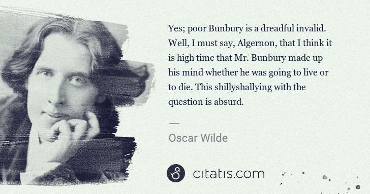 Oscar Wilde: Yes; poor Bunbury is a dreadful invalid. Well, I must say, ... | Citatis