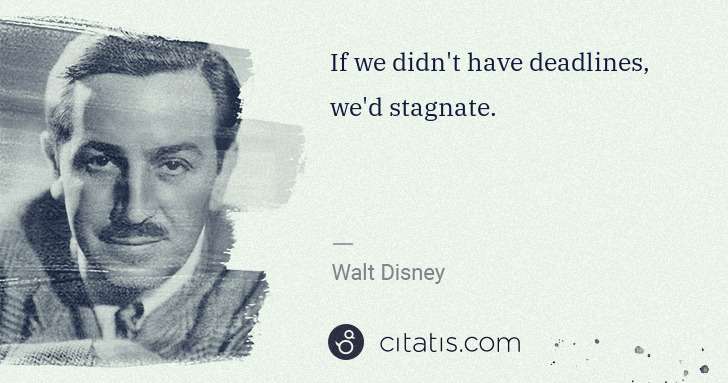 Walt Disney: If we didn't have deadlines, we'd stagnate. | Citatis
