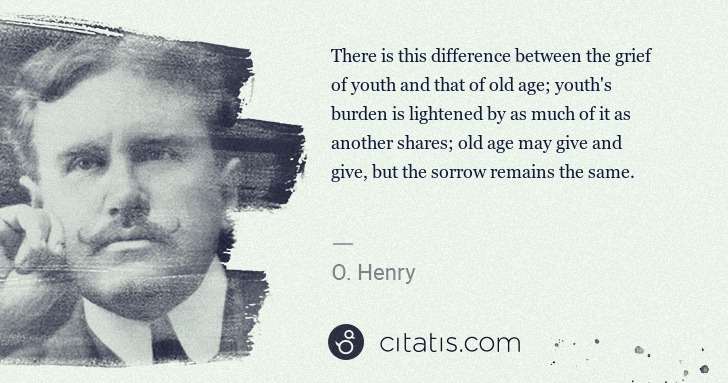 O. Henry: There is this difference between the grief of youth and ... | Citatis