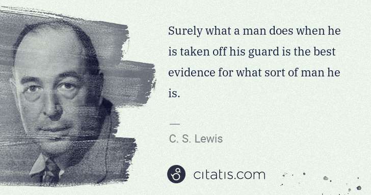 C. S. Lewis: Surely what a man does when he is taken off his guard is ... | Citatis