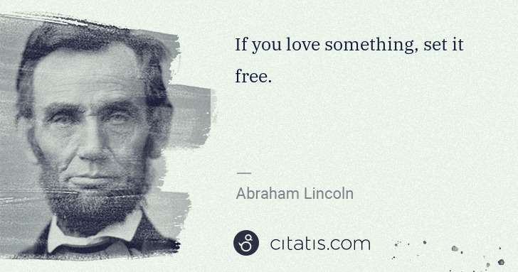 Abraham Lincoln: If you love something, set it free. | Citatis