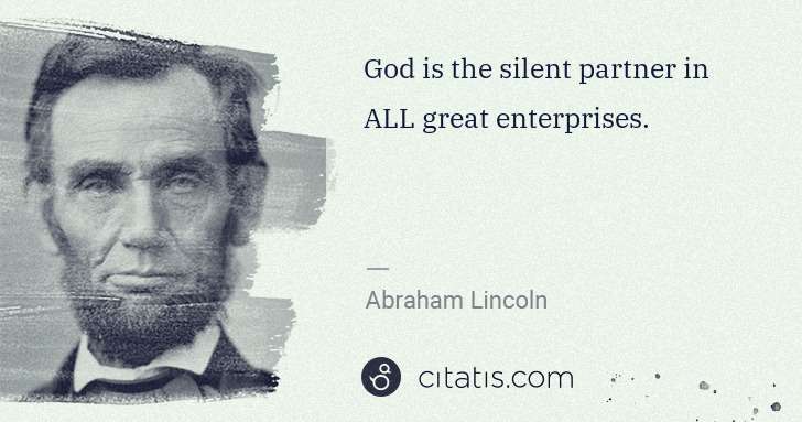 Abraham Lincoln: God is the silent partner in ALL great enterprises. | Citatis