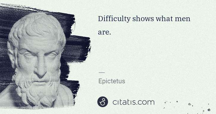 Epictetus: Difficulty shows what men are. | Citatis