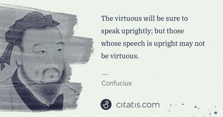 Confucius: The virtuous will be sure to speak uprightly; but those ... | Citatis