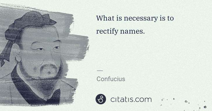 Confucius: What is necessary is to rectify names. | Citatis