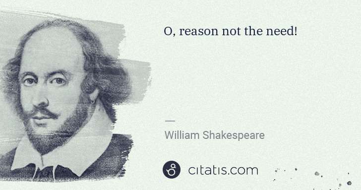 William Shakespeare: O, reason not the need! | Citatis