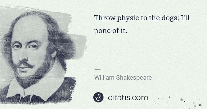 William Shakespeare: Throw physic to the dogs; I'll none of it. | Citatis