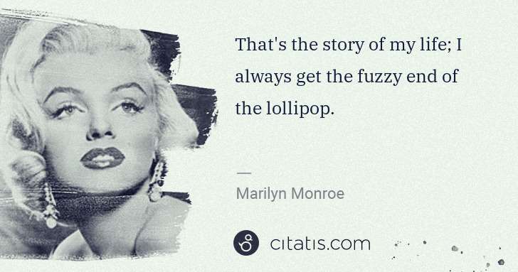 Marilyn Monroe: That's the story of my life; I always get the fuzzy end of ... | Citatis