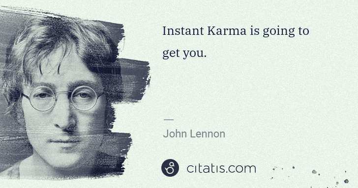 John Lennon: Instant Karma is going to get you. | Citatis