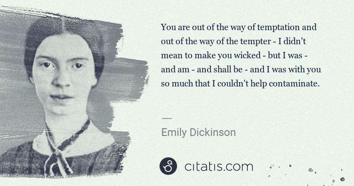 Emily Dickinson: You are out of the way of temptation and out of the way of ... | Citatis